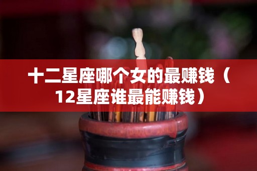 十二星座哪个女的最赚钱（12星座谁最能赚钱）