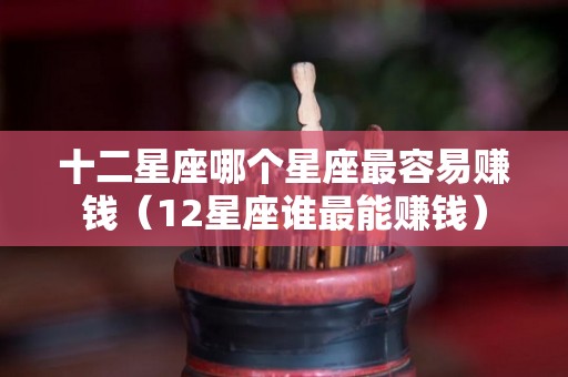 十二星座哪个星座最容易赚钱（12星座谁最能赚钱）