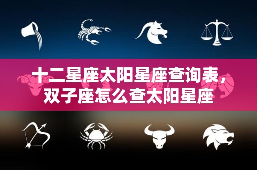 十二星座太阳星座查询表，双子座怎么查太阳星座
