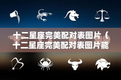 十二星座完美配对表图片（十二星座完美配对表图片能信不）