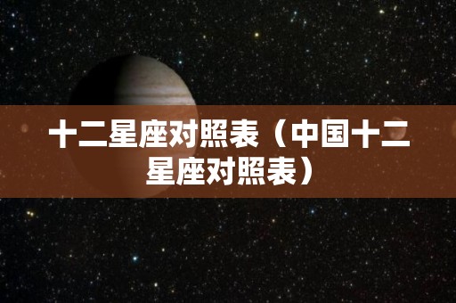 十二星座对照表（中国十二星座对照表）