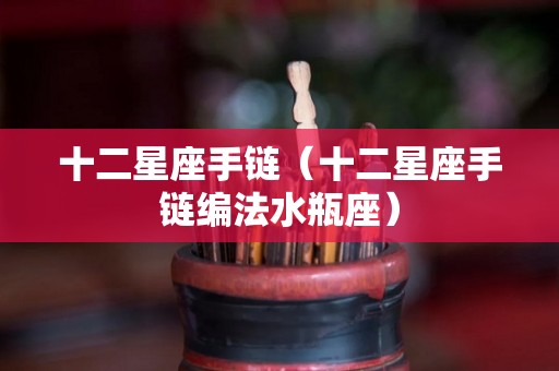 十二星座手链（十二星座手链编法水瓶座）