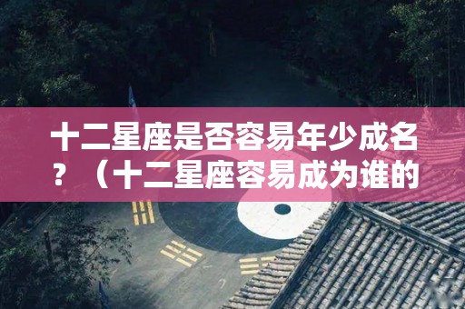 十二星座是否容易年少成名？（十二星座容易成为谁的目标）