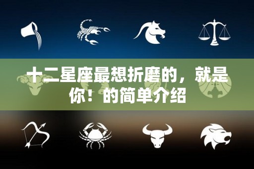 十二星座最想折磨的，就是你！的简单介绍