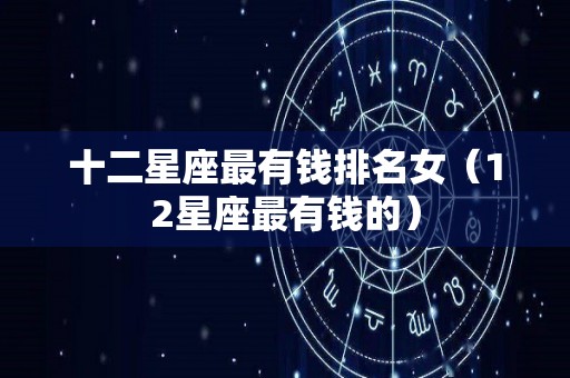 十二星座最有钱排名女（12星座最有钱的）