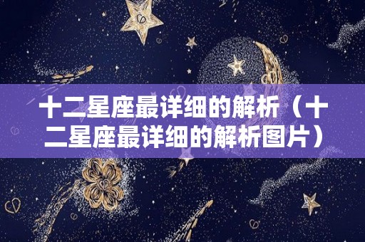 十二星座最详细的解析（十二星座最详细的解析图片）