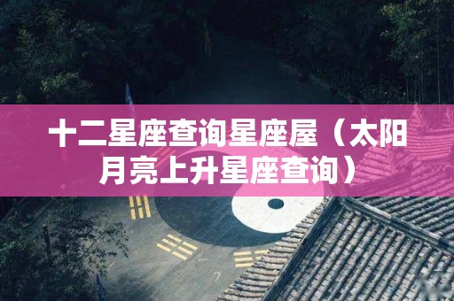 十二星座查询星座屋（太阳月亮上升星座查询）