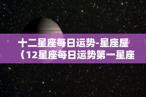 十二星座每日运势-星座屋（12星座每日运势第一星座网）