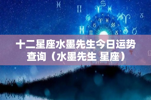 十二星座水墨先生今日运势查询（水墨先生 星座）