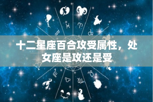十二星座百合攻受属性，处女座是攻还是受
