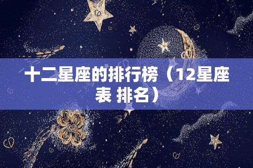 十二星座的排行榜（12星座表 排名）