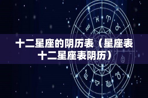 十二星座的阴历表（星座表十二星座表阴历）