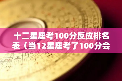 十二星座考100分反应排名表（当12星座考了100分会怎么样）