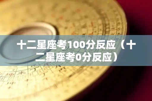 十二星座考100分反应（十二星座考0分反应）
