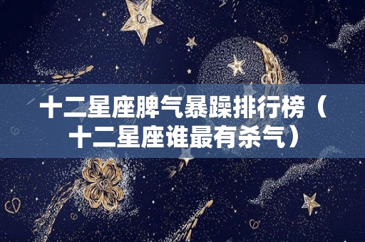 十二星座脾气暴躁排行榜（十二星座谁最有杀气）