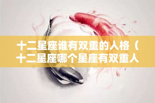 十二星座谁有双重的人格（十二星座哪个星座有双重人格）