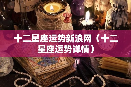 十二星座运势新浪网（十二星座运势详情）