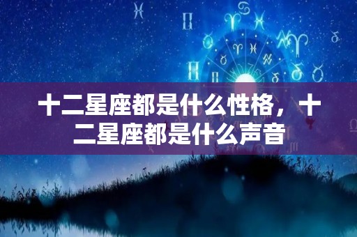 十二星座都是什么性格，十二星座都是什么声音
