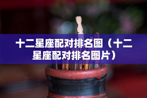 十二星座配对排名图（十二星座配对排名图片）