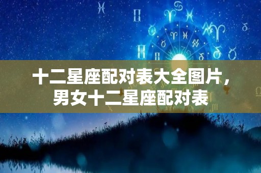 十二星座配对表大全图片，男女十二星座配对表