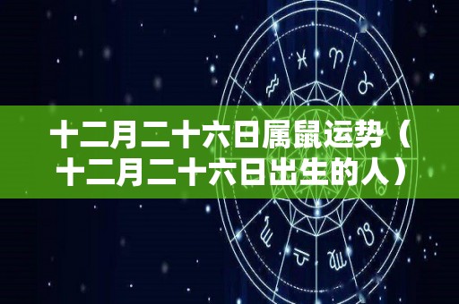十二月二十六日属鼠运势（十二月二十六日出生的人）