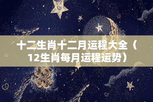 十二生肖十二月运程大全（12生肖每月运程运势）