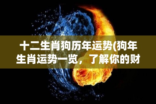 十二生肖狗历年运势(狗年生肖运势一览，了解你的财富、事业和感情如何发展！)