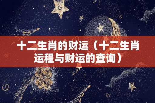 十二生肖的财运（十二生肖运程与财运的查询）