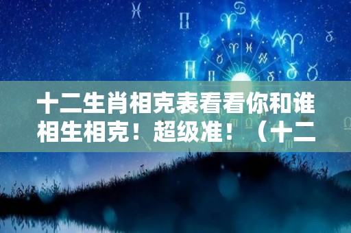 十二生肖相克表看看你和谁相生相克！超级准！（十二生肖相克相合表）