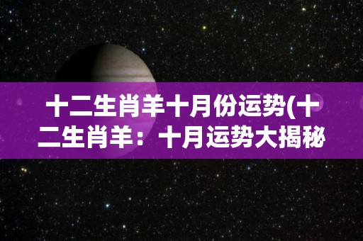 十二生肖羊十月份运势(十二生肖羊：十月运势大揭秘！)