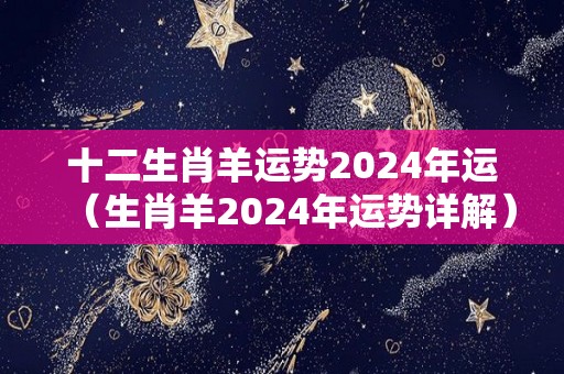 十二生肖羊运势2024年运（生肖羊2024年运势详解）