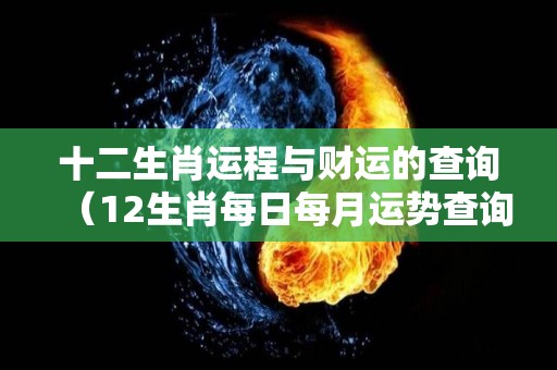 十二生肖运程与财运的查询（12生肖每日每月运势查询）