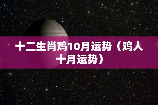 十二生肖鸡10月运势（鸡人十月运势）