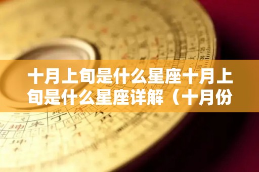 十月上旬是什么星座十月上旬是什么星座详解（十月份上半月是什么星座）