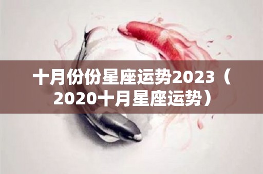 十月份份星座运势2023（2020十月星座运势）