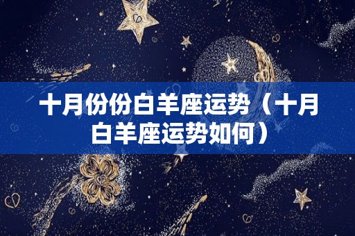十月份份白羊座运势（十月白羊座运势如何）