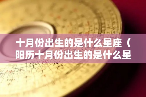 十月份出生的是什么星座（阳历十月份出生的是什么星座）