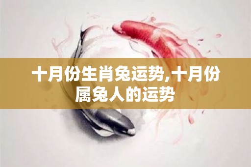 十月份生肖兔运势,十月份属兔人的运势
