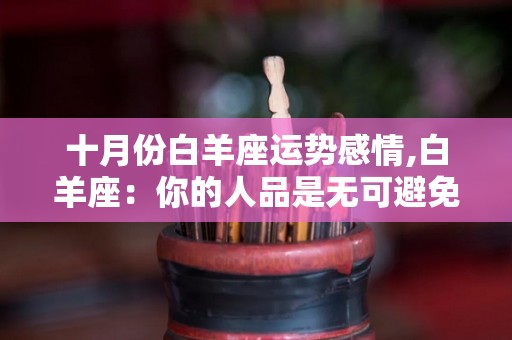 十月份白羊座运势感情,白羊座：你的人品是无可避免的