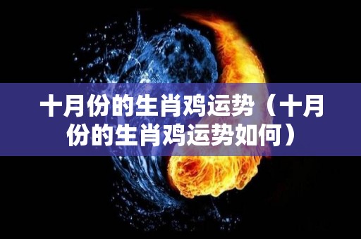 十月份的生肖鸡运势（十月份的生肖鸡运势如何）
