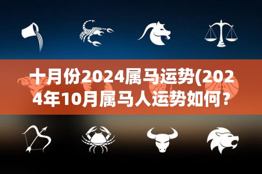 十月份2024属马运势(2024年10月属马人运势如何？)