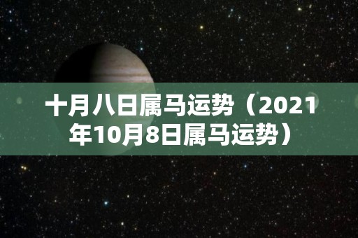 十月八日属马运势（2021年10月8日属马运势）