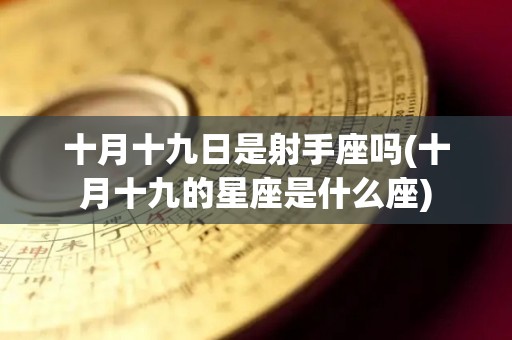 十月十九日是射手座吗(十月十九的星座是什么座)