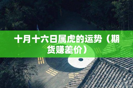 十月十六日属虎的运势（期货赚差价）