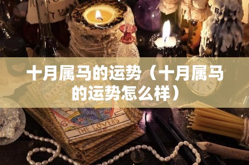十月属马的运势（十月属马的运势怎么样）