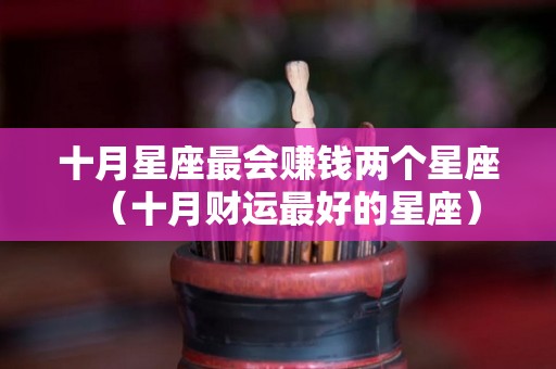 十月星座最会赚钱两个星座（十月财运最好的星座）