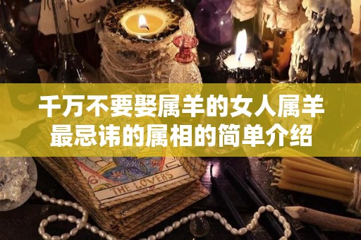 千万不要娶属羊的女人属羊最忌讳的属相的简单介绍