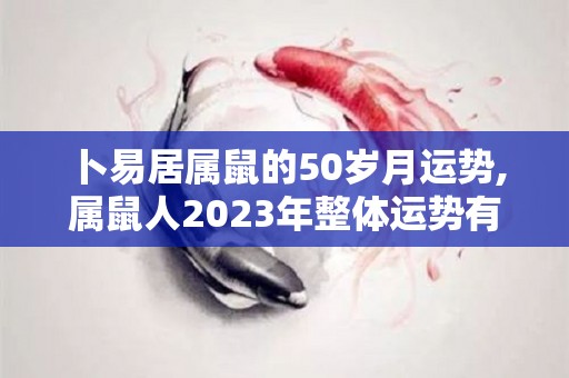 卜易居属鼠的50岁月运势,属鼠人2023年整体运势有喜事