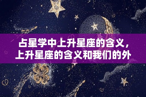 占星学中上升星座的含义，上升星座的含义和我们的外