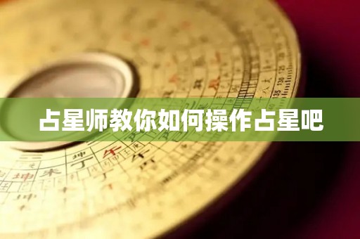 占星师教你如何操作占星吧